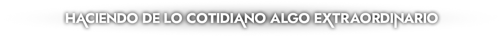 Haciendo de los cótidiano algo extraordinario